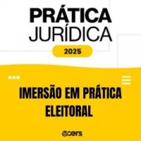 Prática Jurídica 2025 - Imersão em Prática Eleitoral (CERS 2025)